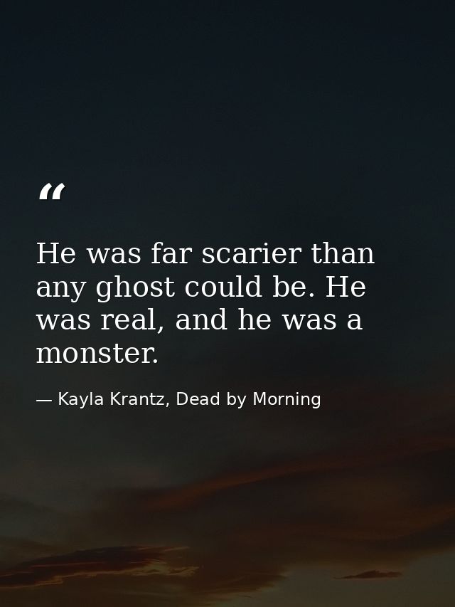 He was far scarier than any ghost could be. He was real, and he was a monster. — Kayla Krantz, Dead by Morning