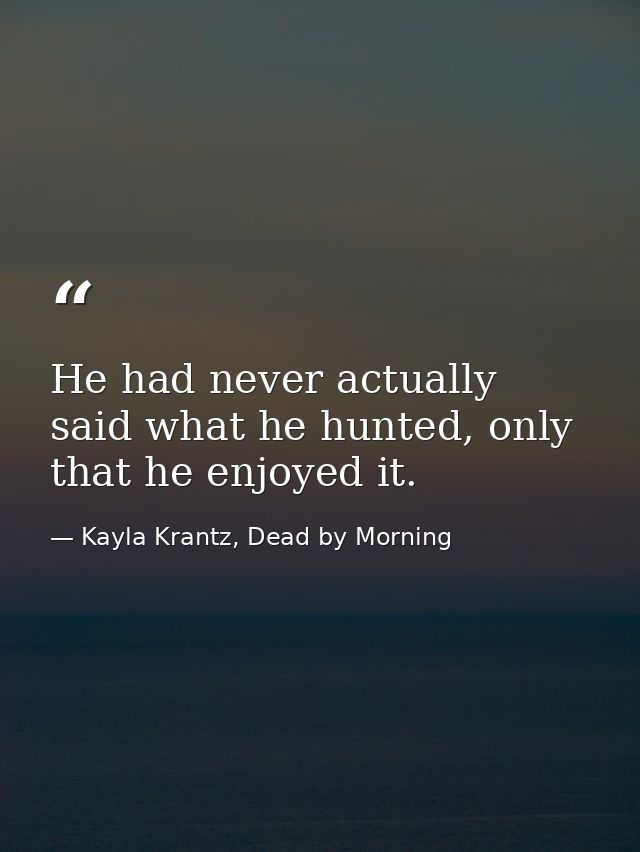 He had never actually said what he hunted, only that he enjoyed it. — Kayla Krantz, Dead by Morning
