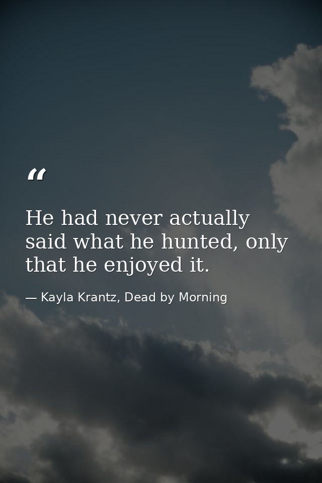 He had never actually said what he hunted, only that he enjoyed it. — Kayla Krantz, Dead by Morning