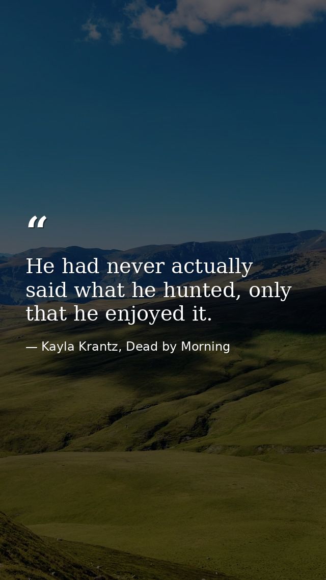 He had never actually said what he hunted, only that he enjoyed it. — Kayla Krantz, Dead by Morning