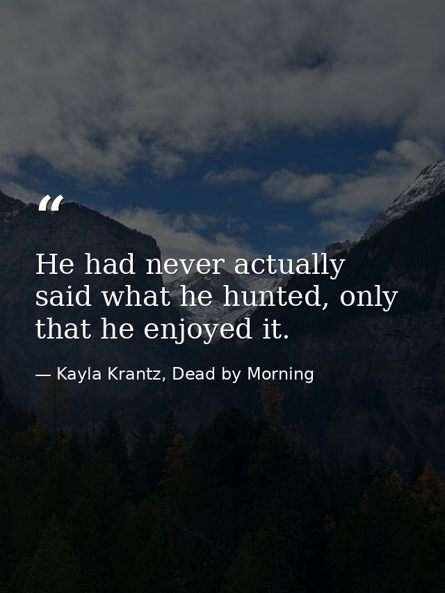 He had never actually said what he hunted, only that he enjoyed it. — Kayla Krantz, Dead by Morning