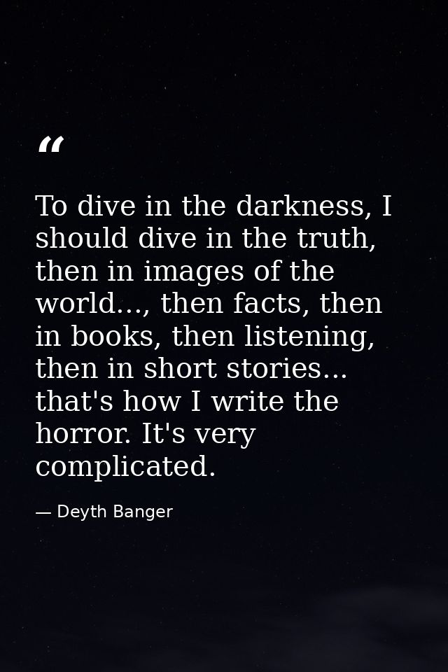 To dive in the darkness, I should dive in the truth, then in images of the world..., then facts, then in books, then lis — Deyth Banger