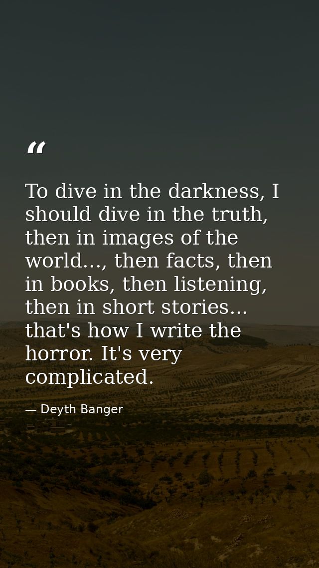 To dive in the darkness, I should dive in the truth, then in images of the world..., then facts, then in books, then lis — Deyth Banger
