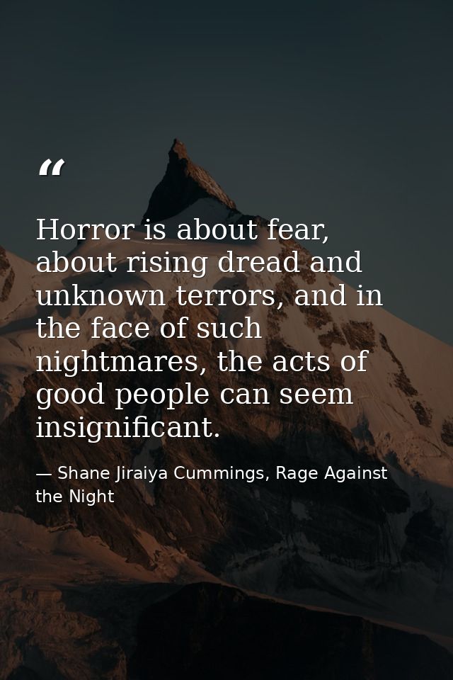 Horror is about fear, about rising dread and unknown terrors, and in the face of such nightmares, the acts of good peopl — Shane Jiraiya Cummings, Rage Against the Night