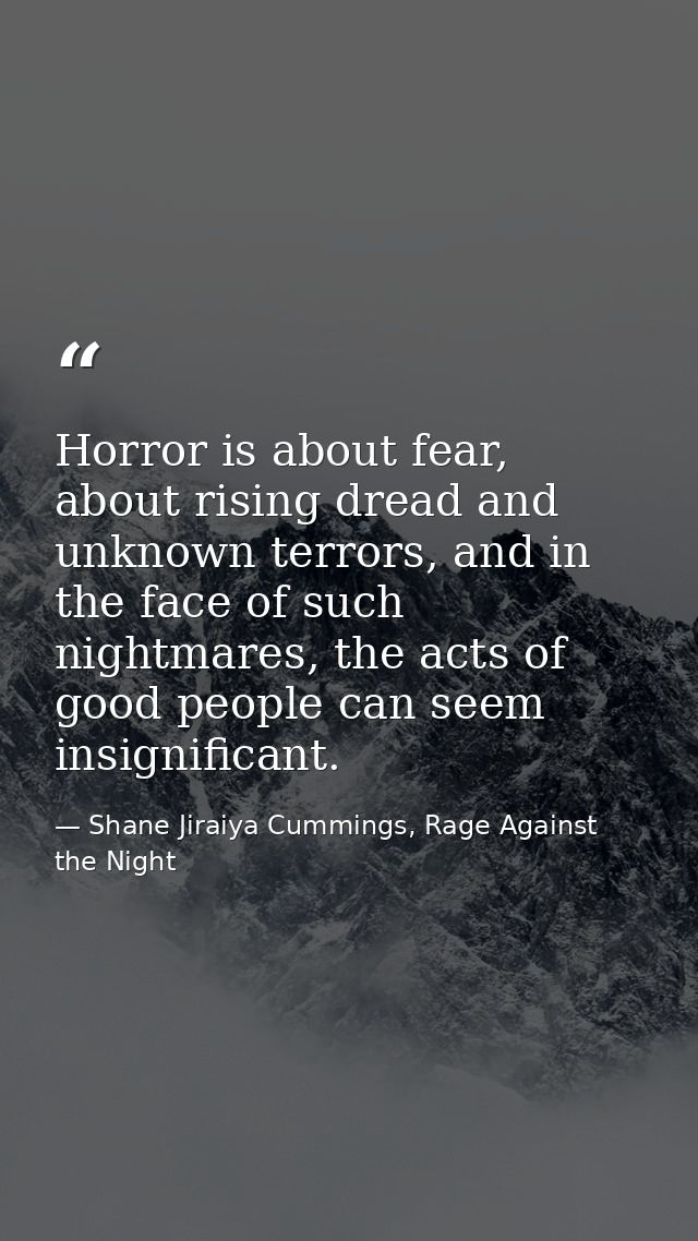 Horror is about fear, about rising dread and unknown terrors, and in the face of such nightmares, the acts of good peopl — Shane Jiraiya Cummings, Rage Against the Night