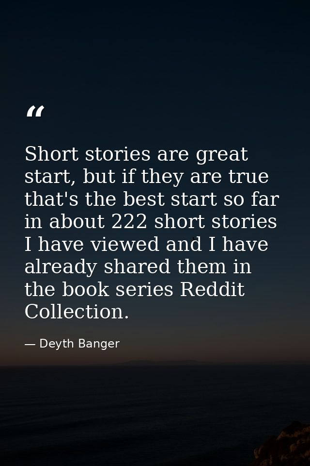 Short stories are great start, but if they are true that's the best start so far in about 222 short stories I have viewe — Deyth Banger