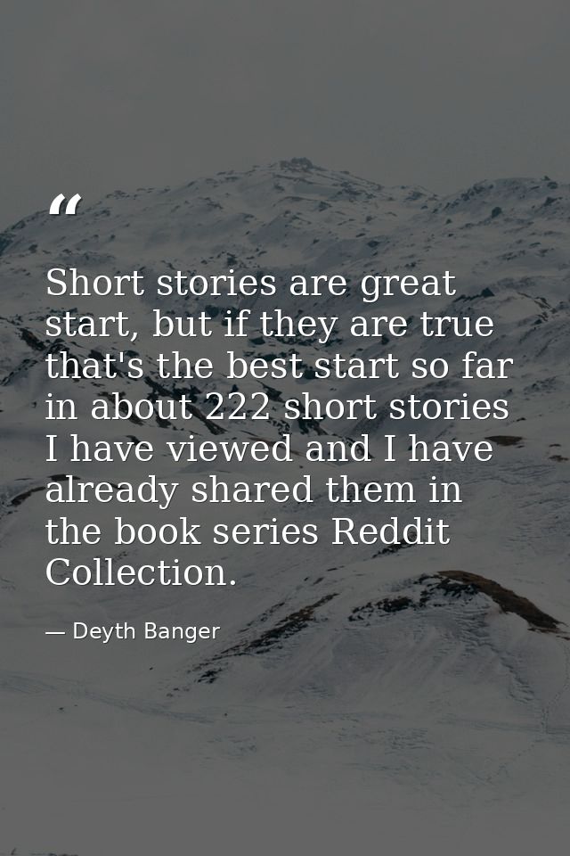 Short stories are great start, but if they are true that's the best start so far in about 222 short stories I have viewe — Deyth Banger