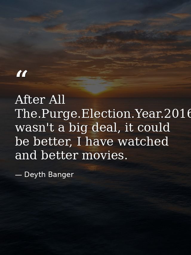 After All The.Purge.Election.Year.2016 wasn't a big deal, it could be better, I have watched and better movies. — Deyth Banger