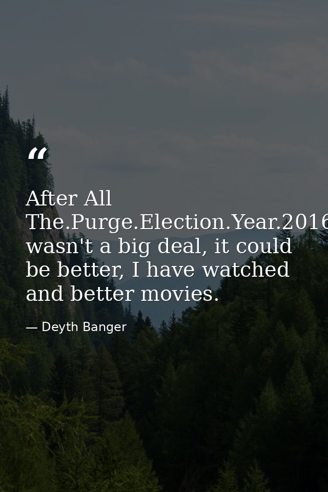 After All The.Purge.Election.Year.2016 wasn't a big deal, it could be better, I have watched and better movies. — Deyth Banger
