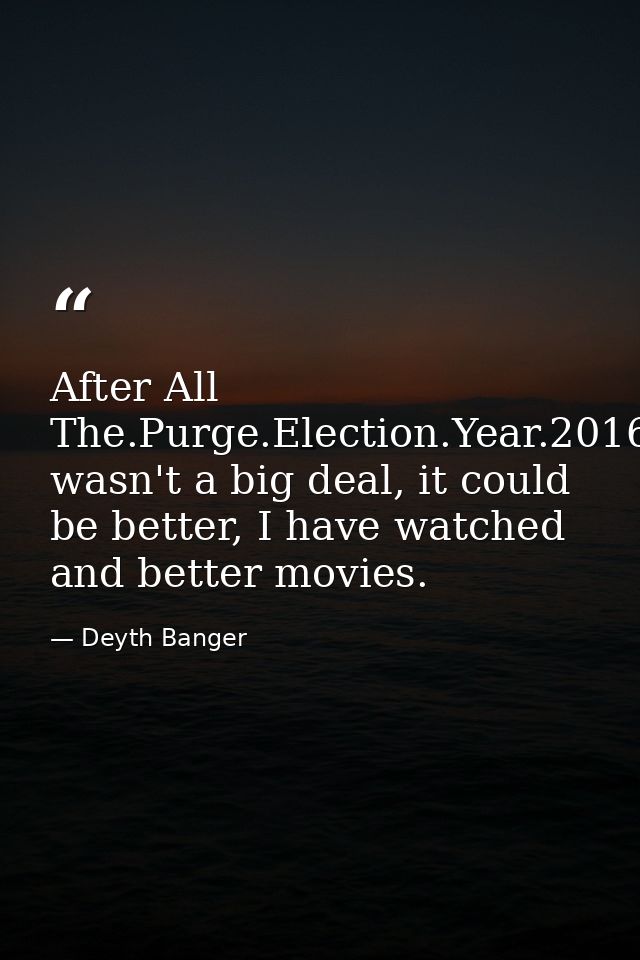 After All The.Purge.Election.Year.2016 wasn't a big deal, it could be better, I have watched and better movies. — Deyth Banger