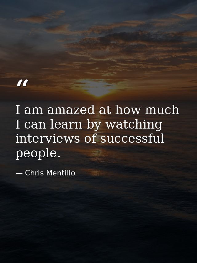 I am amazed at how much I can learn by watching interviews of successful people. — Chris Mentillo