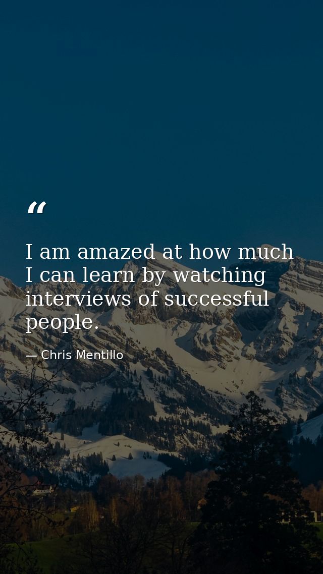 I am amazed at how much I can learn by watching interviews of successful people. — Chris Mentillo