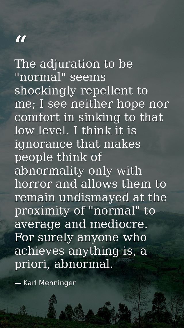 The adjuration to be "normal" seems shockingly repellent to me; I see neither hope nor comfort in sinking to that low le — Karl Menninger