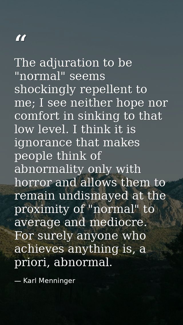 The adjuration to be "normal" seems shockingly repellent to me; I see neither hope nor comfort in sinking to that low le — Karl Menninger