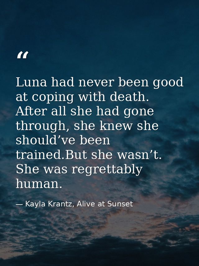 Luna had never been good at coping with death. After all she had gone through, she knew she should’ve been trained.But s — Kayla Krantz, Alive at Sunset