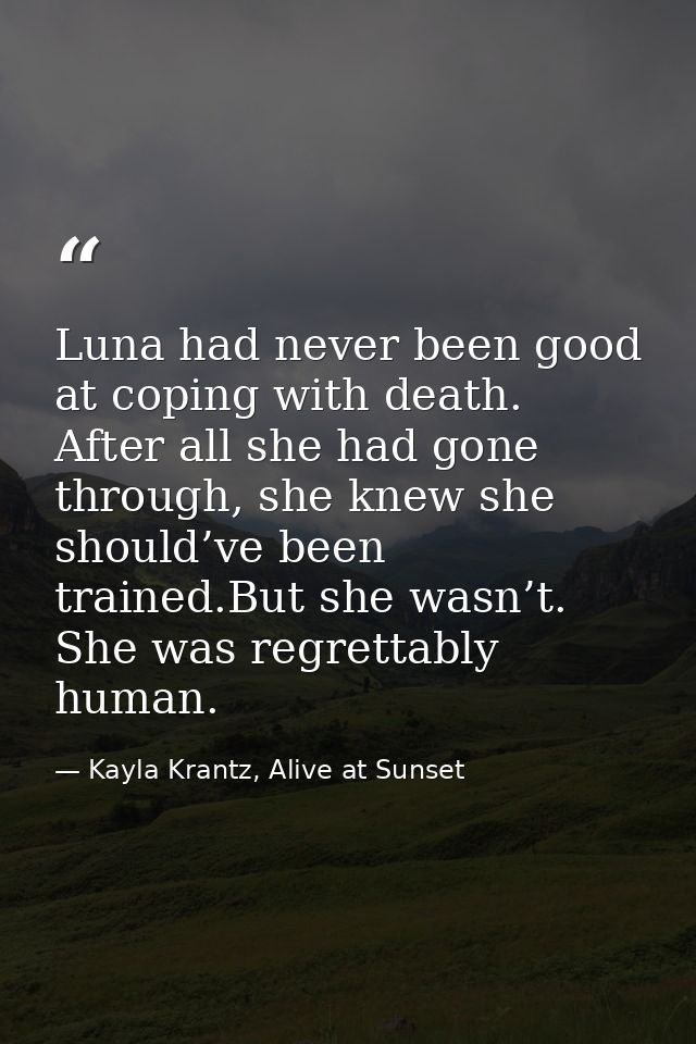 Luna had never been good at coping with death. After all she had gone through, she knew she should’ve been trained.But s — Kayla Krantz, Alive at Sunset