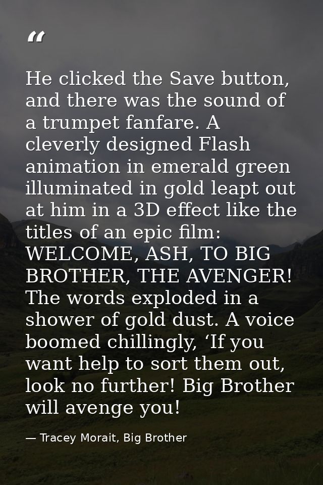 He clicked the Save button, and there was the sound of a trumpet fanfare. A cleverly designed Flash animation in emerald — Tracey Morait, Big Brother