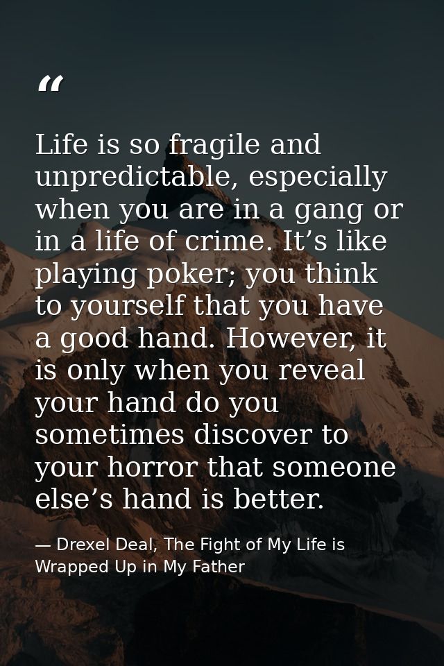 Life is so fragile and unpredictable, especially when you are in a gang or in a life of crime. It’s like playing poker;  — Drexel Deal, The Fight of My Life is Wrapped Up in My Father