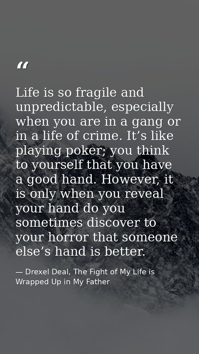 Life is so fragile and unpredictable, especially when you are in a gang or in a life of crime. It’s like playing poker;  — Drexel Deal, The Fight of My Life is Wrapped Up in My Father