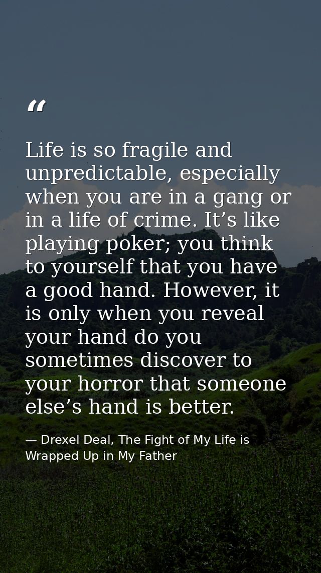 Life is so fragile and unpredictable, especially when you are in a gang or in a life of crime. It’s like playing poker;  — Drexel Deal, The Fight of My Life is Wrapped Up in My Father