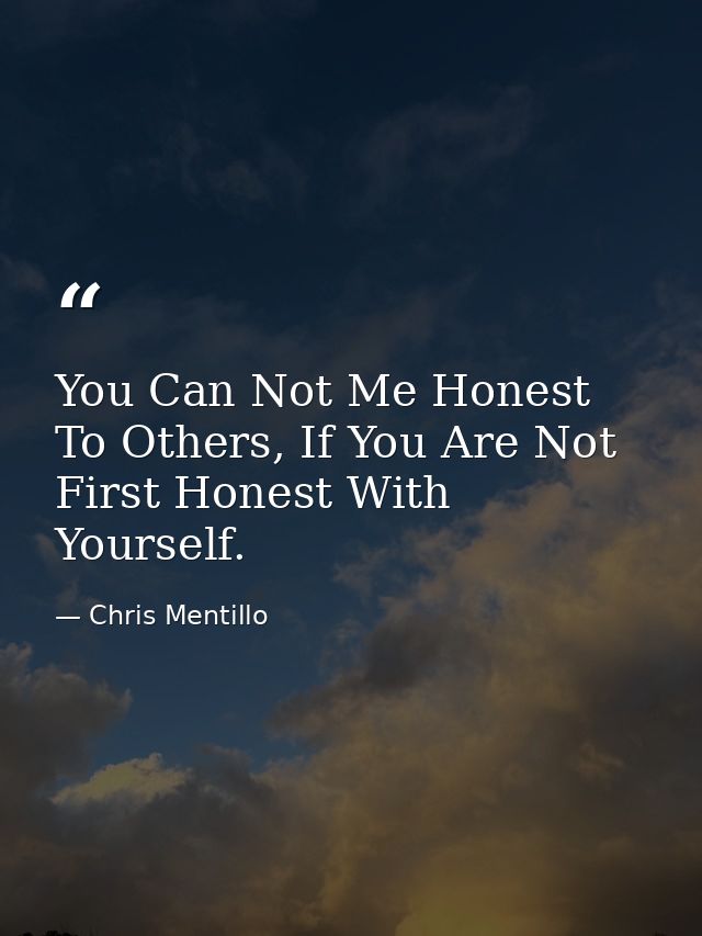 You Can Not Me Honest To Others, If You Are Not First Honest With Yourself. — Chris Mentillo