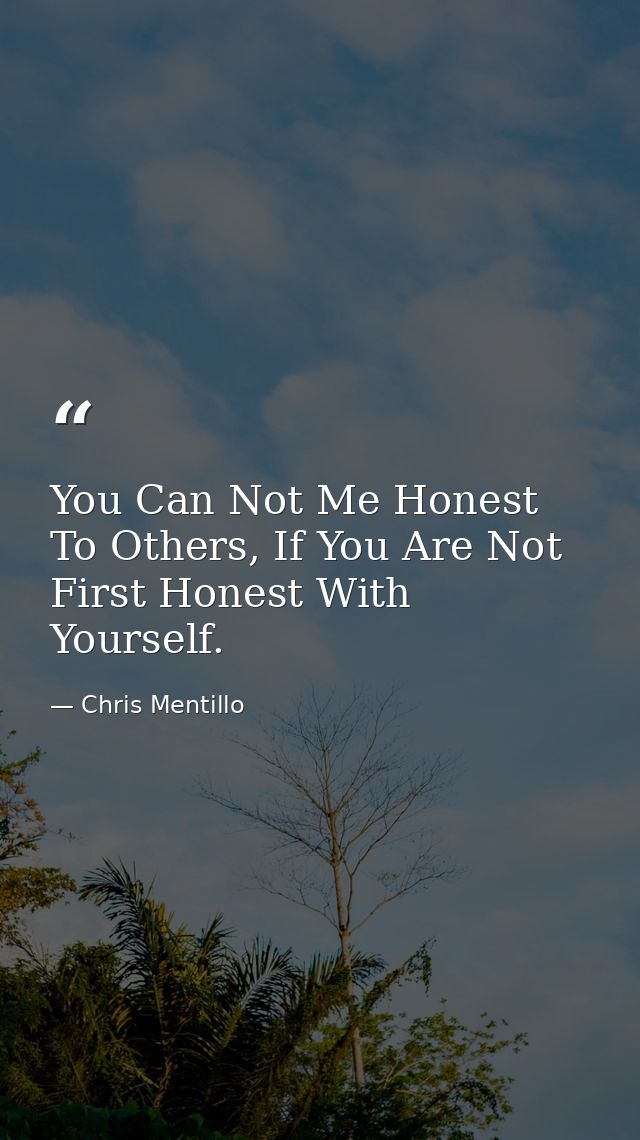 You Can Not Me Honest To Others, If You Are Not First Honest With Yourself. — Chris Mentillo