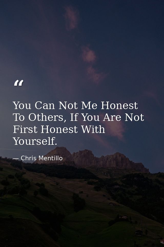 You Can Not Me Honest To Others, If You Are Not First Honest With Yourself. — Chris Mentillo
