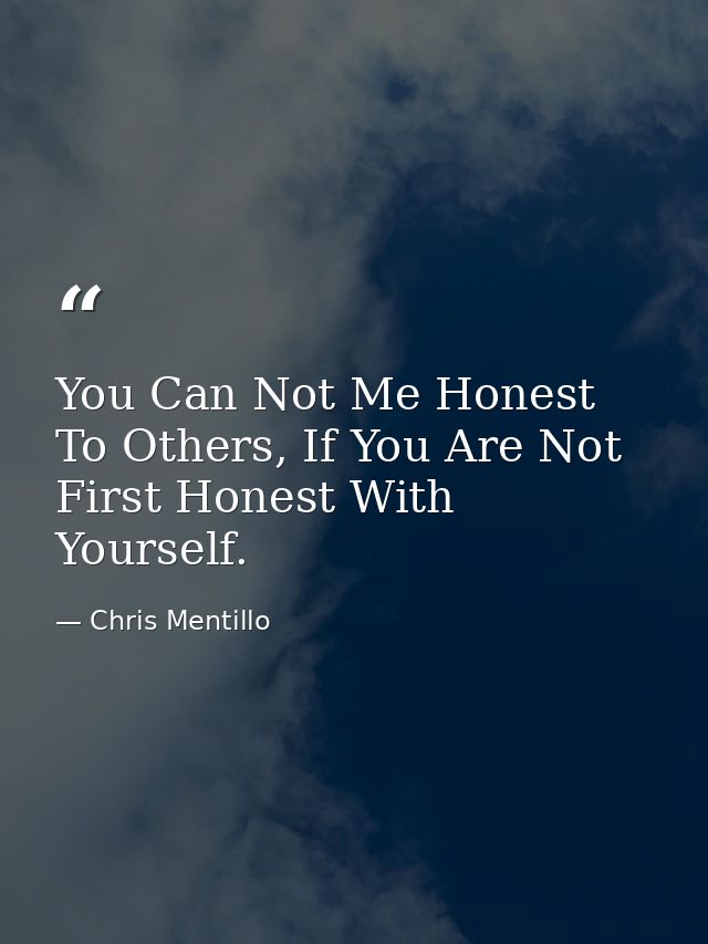 You Can Not Me Honest To Others, If You Are Not First Honest With Yourself. — Chris Mentillo