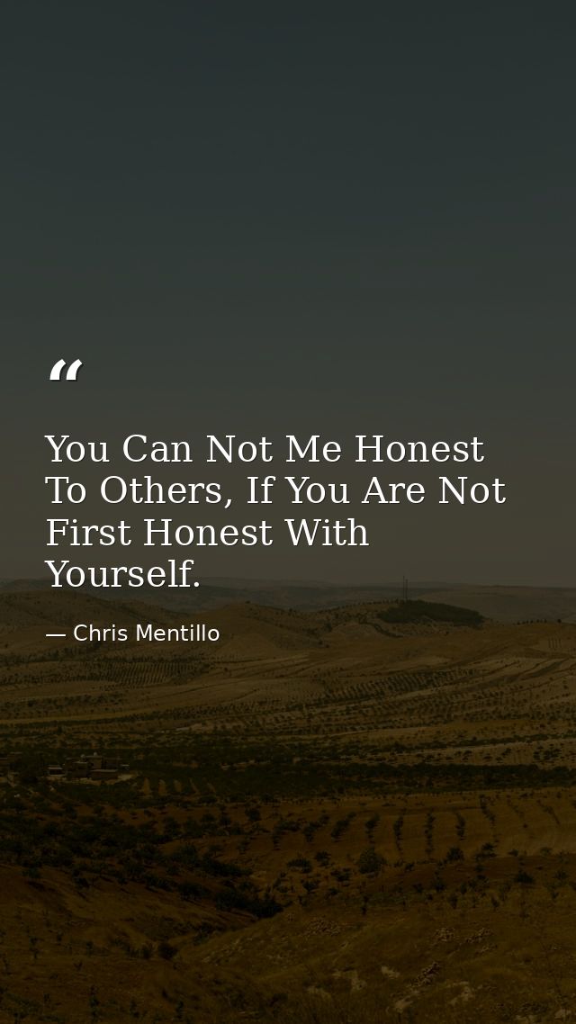 You Can Not Me Honest To Others, If You Are Not First Honest With Yourself. — Chris Mentillo