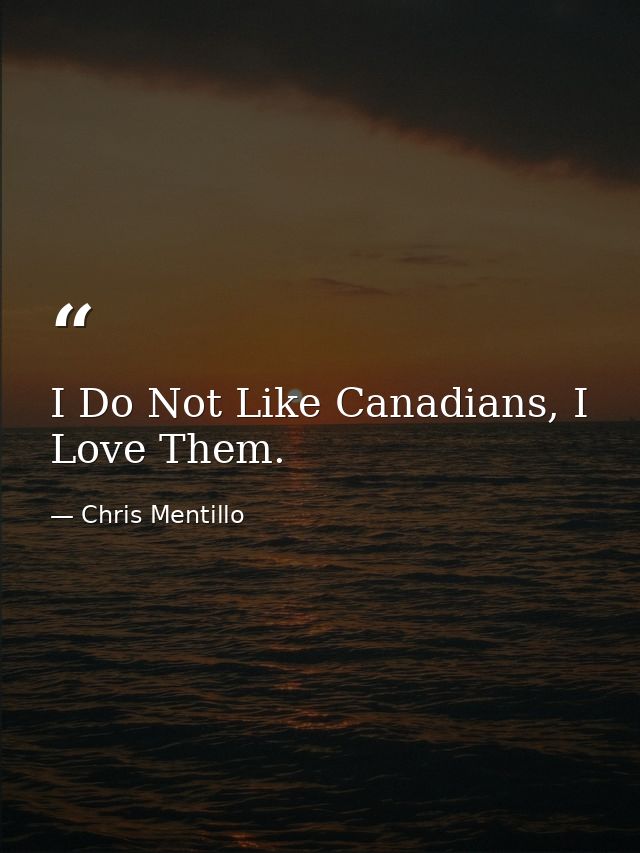 I Do Not Like Canadians, I Love Them. — Chris Mentillo