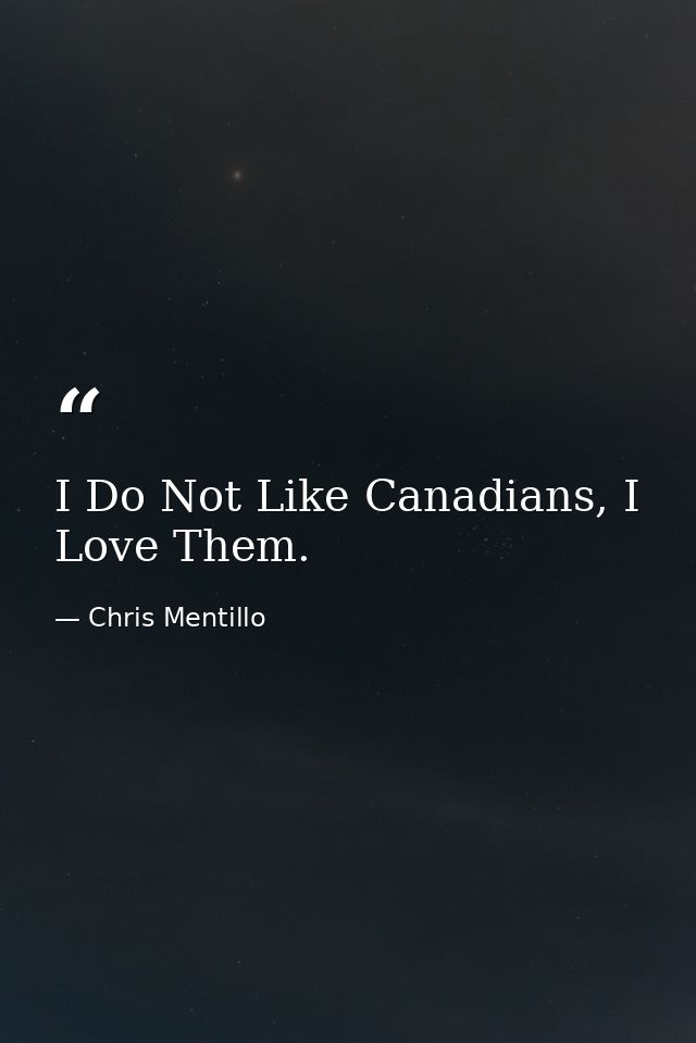 I Do Not Like Canadians, I Love Them. — Chris Mentillo