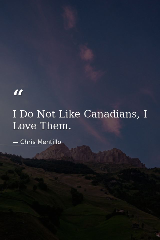 I Do Not Like Canadians, I Love Them. — Chris Mentillo