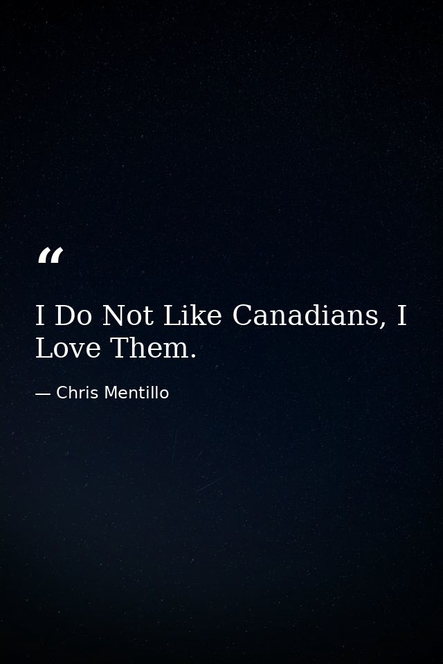 I Do Not Like Canadians, I Love Them. — Chris Mentillo