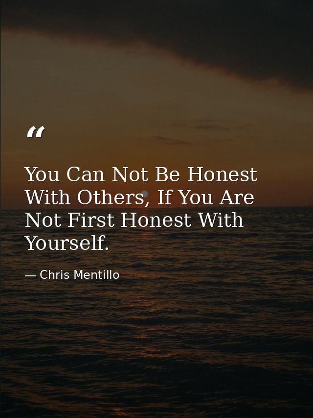 You Can Not Be Honest With Others, If You Are Not First Honest With Yourself. — Chris Mentillo