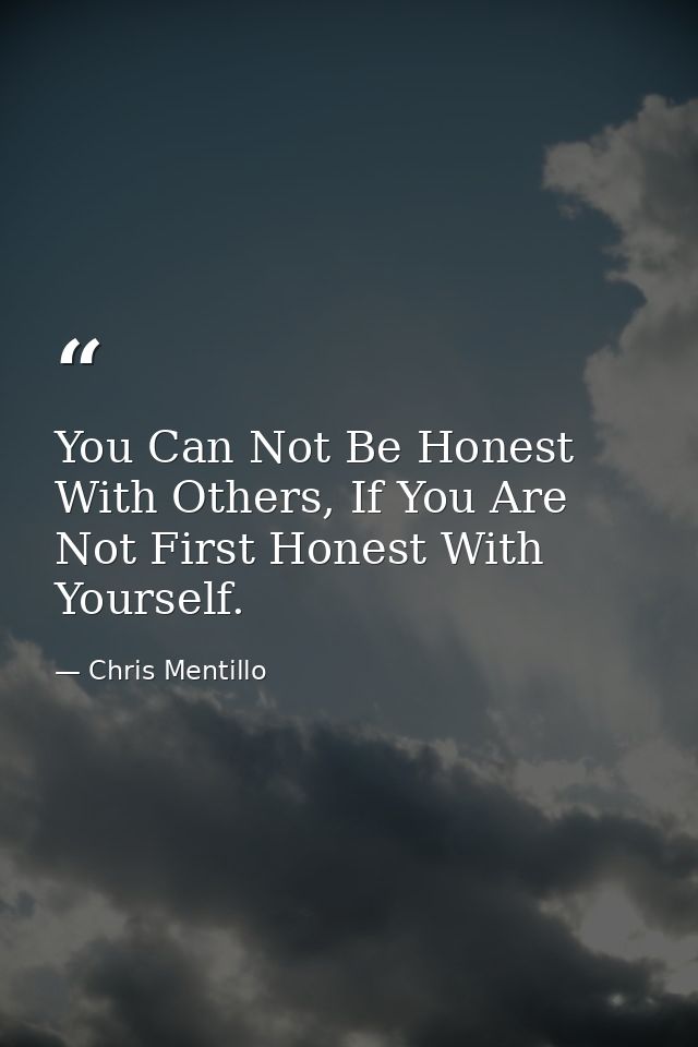 You Can Not Be Honest With Others, If You Are Not First Honest With Yourself. — Chris Mentillo