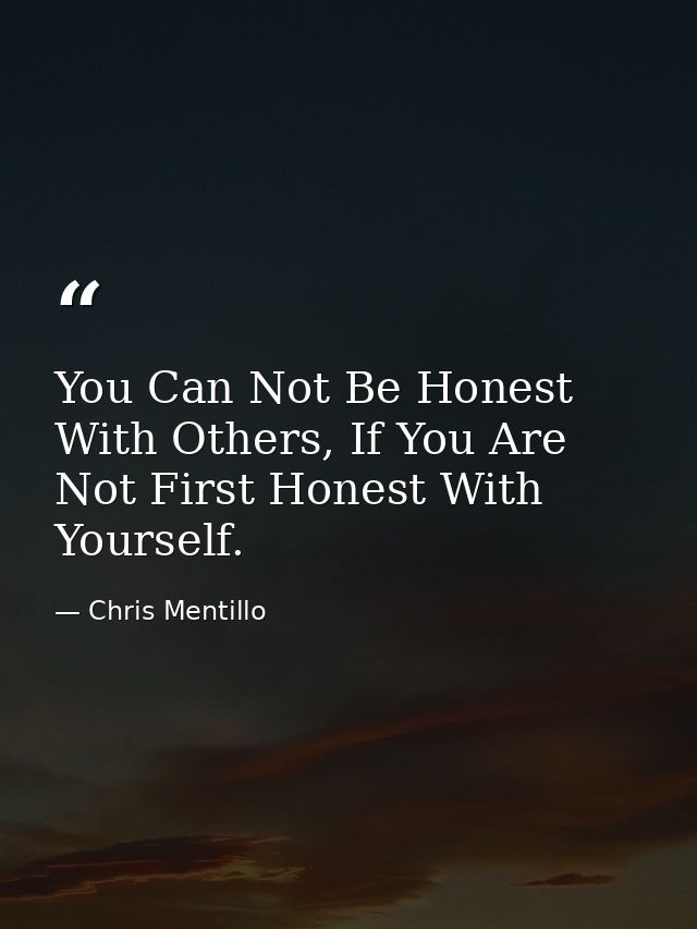 You Can Not Be Honest With Others, If You Are Not First Honest With Yourself. — Chris Mentillo