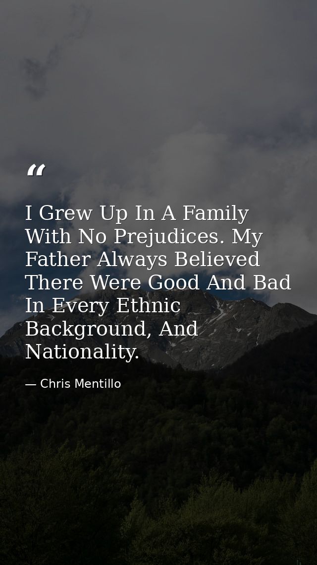 I Grew Up In A Family With No Prejudices. My Father Always Believed There Were Good And Bad In Every Ethnic Background,  — Chris Mentillo