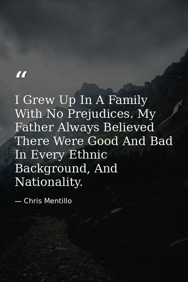 I Grew Up In A Family With No Prejudices. My Father Always Believed There Were Good And Bad In Every Ethnic Background,  — Chris Mentillo