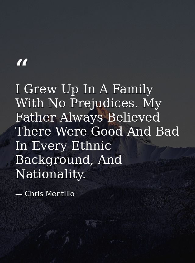 I Grew Up In A Family With No Prejudices. My Father Always Believed There Were Good And Bad In Every Ethnic Background,  — Chris Mentillo
