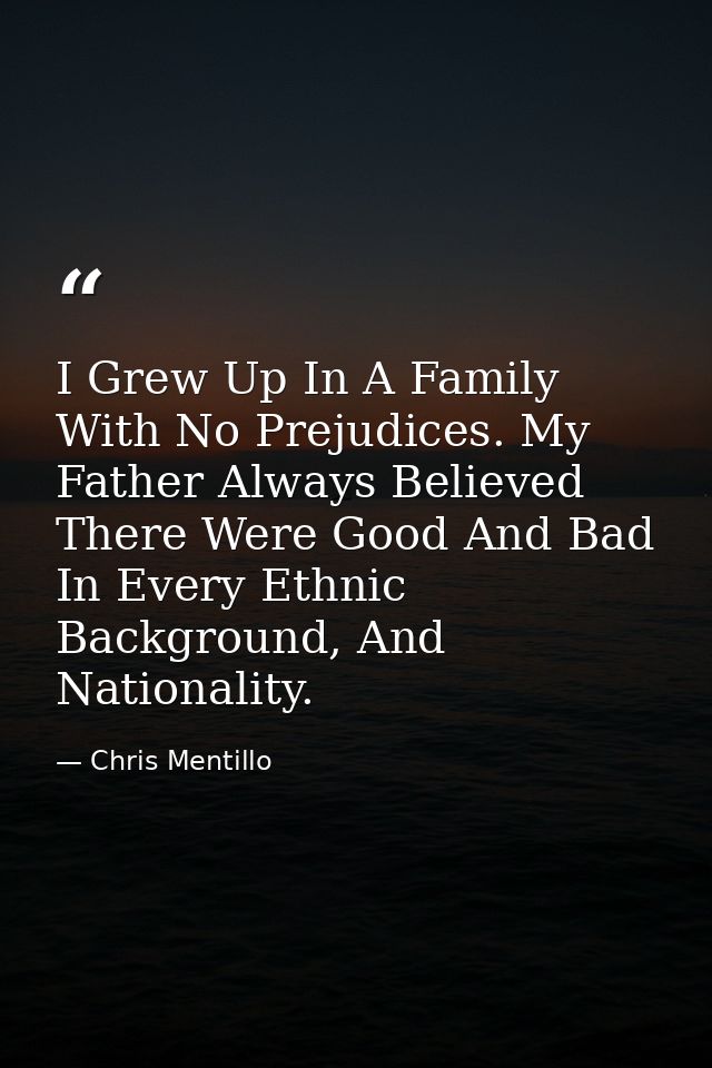 I Grew Up In A Family With No Prejudices. My Father Always Believed There Were Good And Bad In Every Ethnic Background,  — Chris Mentillo