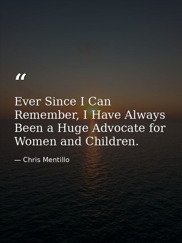 Ever Since I Can Remember, I Have Always Been a Huge Advocate for Women and Children. — Chris Mentillo