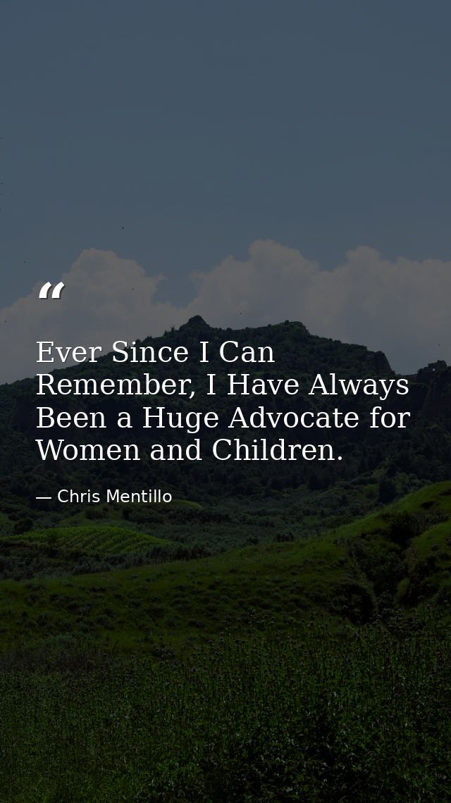 Ever Since I Can Remember, I Have Always Been a Huge Advocate for Women and Children. — Chris Mentillo