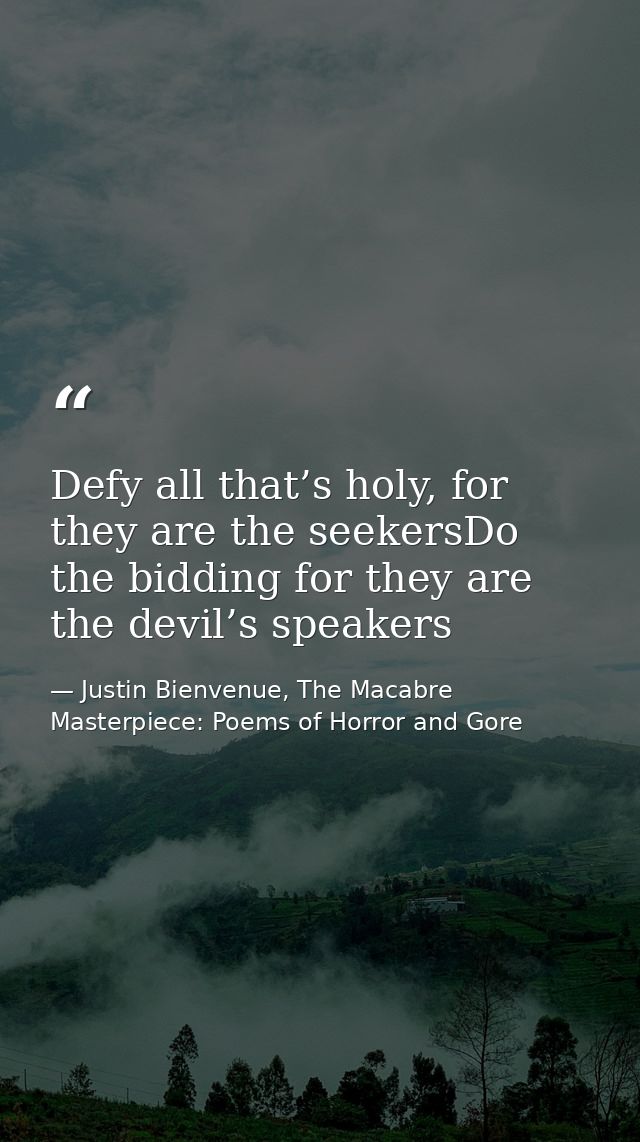 Defy all that’s holy, for they are the seekersDo the bidding for they are the devil’s speakers — Justin Bienvenue, The Macabre Masterpiece: Poems of Horror and Gore