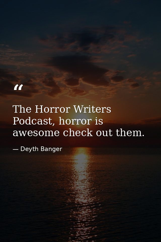 The Horror Writers Podcast, horror is awesome check out them. — Deyth Banger