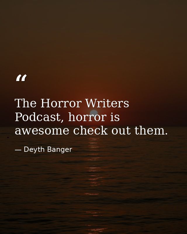 The Horror Writers Podcast, horror is awesome check out them. — Deyth Banger