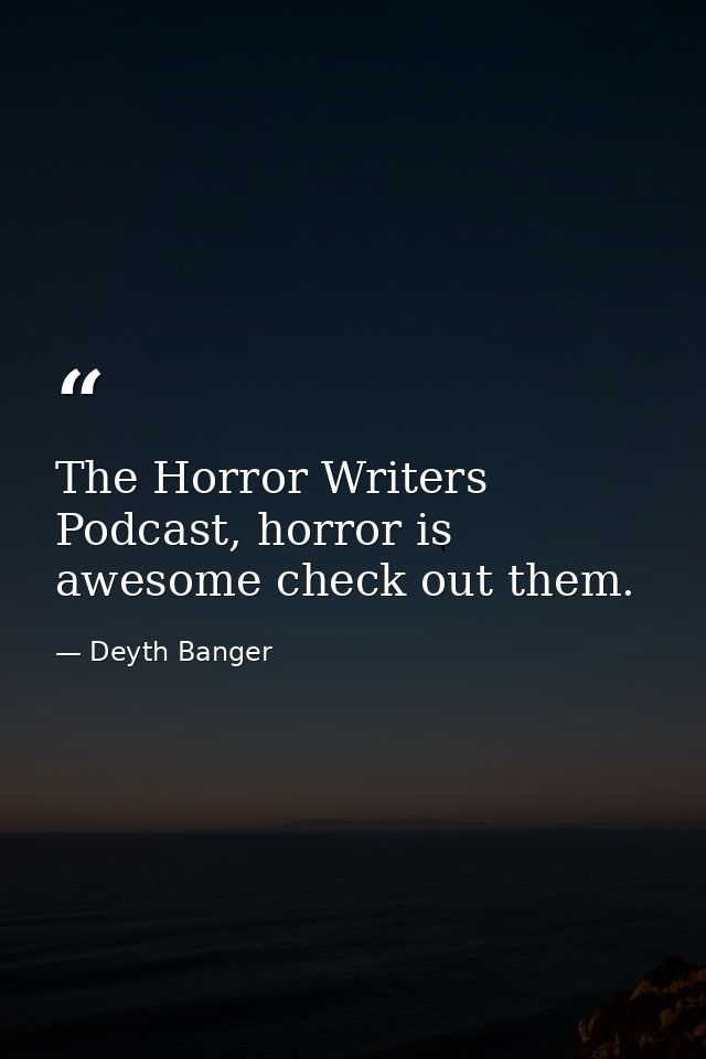 The Horror Writers Podcast, horror is awesome check out them. — Deyth Banger