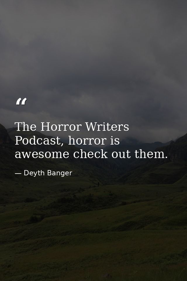 The Horror Writers Podcast, horror is awesome check out them. — Deyth Banger