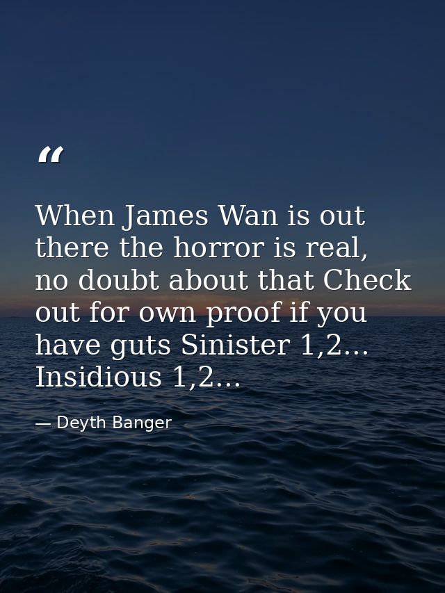 When James Wan is out there the horror is real, no doubt about that Check out for own proof if you have guts Sinister 1, — Deyth Banger