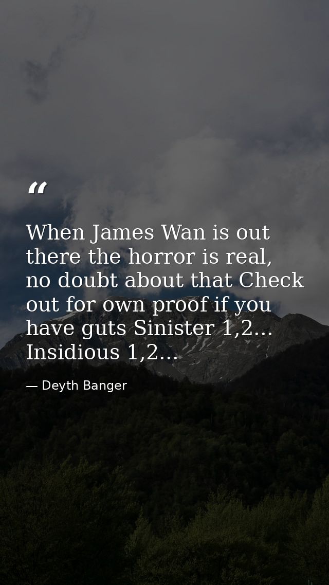 When James Wan is out there the horror is real, no doubt about that Check out for own proof if you have guts Sinister 1, — Deyth Banger