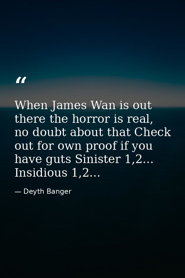 When James Wan is out there the horror is real, no doubt about that Check out for own proof if you have guts Sinister 1, — Deyth Banger